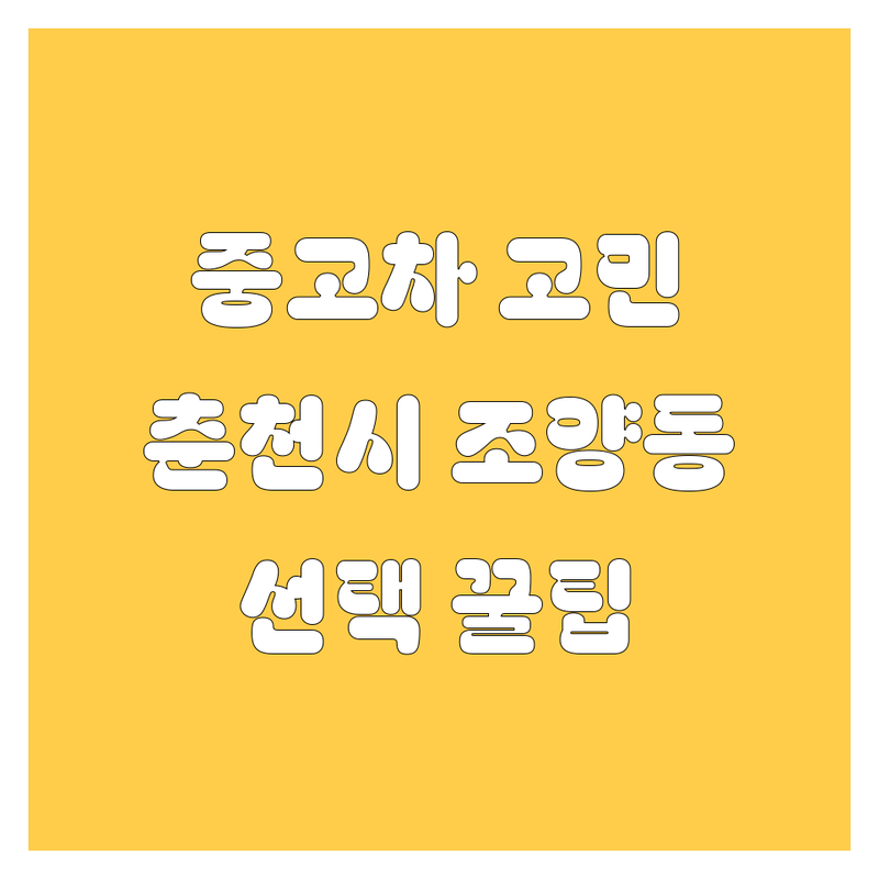 자동차 고민 해결! 강원 춘천시 조양동 중고차 솔루션 | 전문가가 알려주는 선택 팁