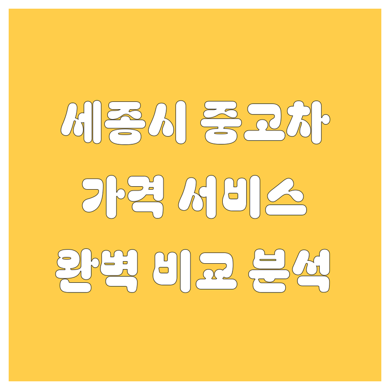 세종시 중고차 한눈에 비교 | 가격부터 서비스까지 완벽 분석
