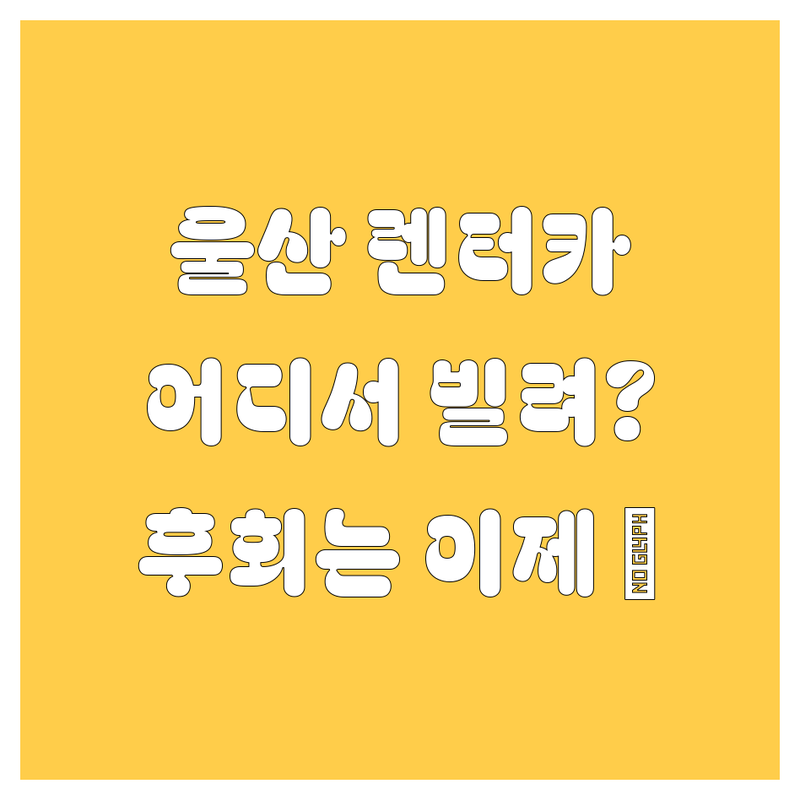 울산 렌터카, 어디서 빌려야 후회 없을까? 🚗💨