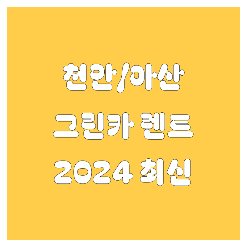 천안/아산 그린카 렌트 완벽 가이드 | 2024년 최신 정보