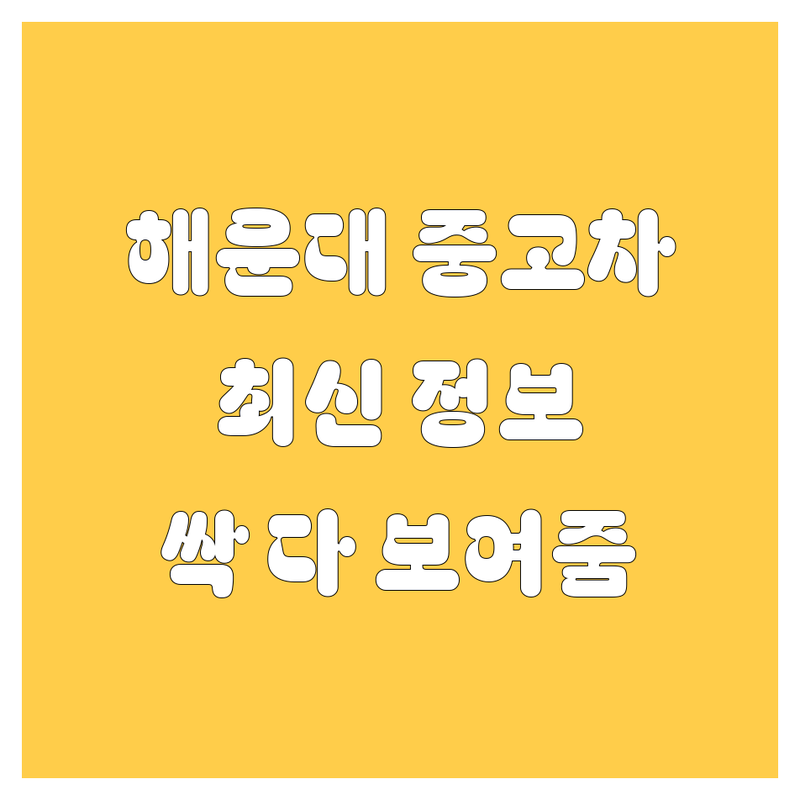 해운대구 중고차, 발품 팔 필요 없이 싹 다 보여드립니다!🚗💨 | 2025년 최신 정보 총정리
