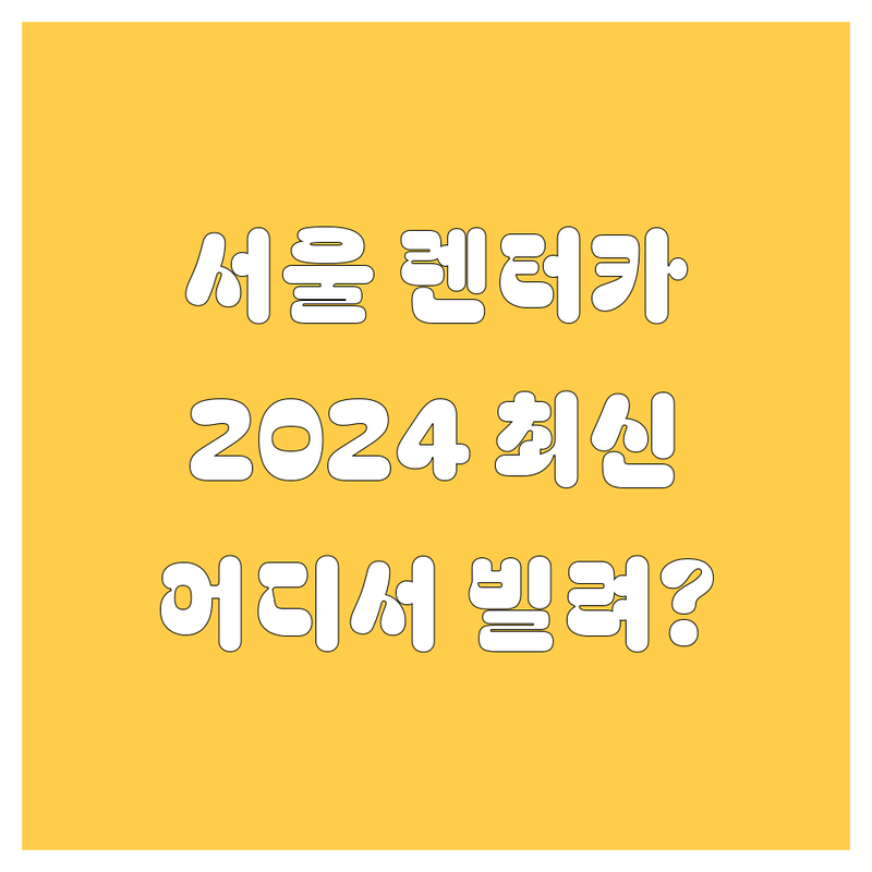 🚗 서울 렌터카, 어디서 빌려야 후회 없을까? 2024년 최신 비교 분석! 💰