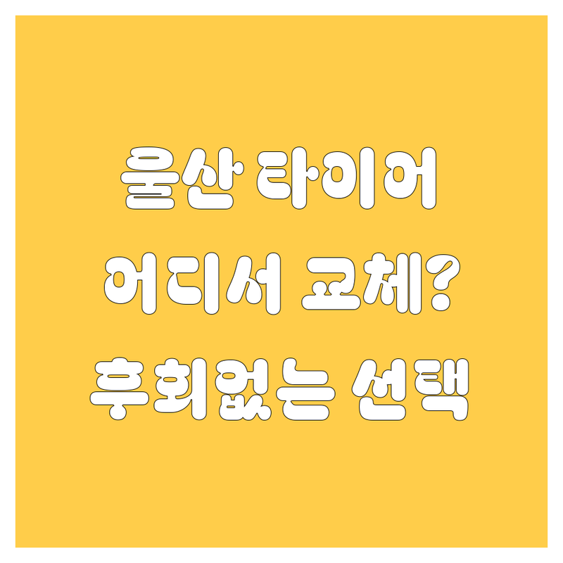 울산 타이어 교체, 어디서 해야 후회 없을까? 가격부터 서비스까지 꼼꼼 비교!