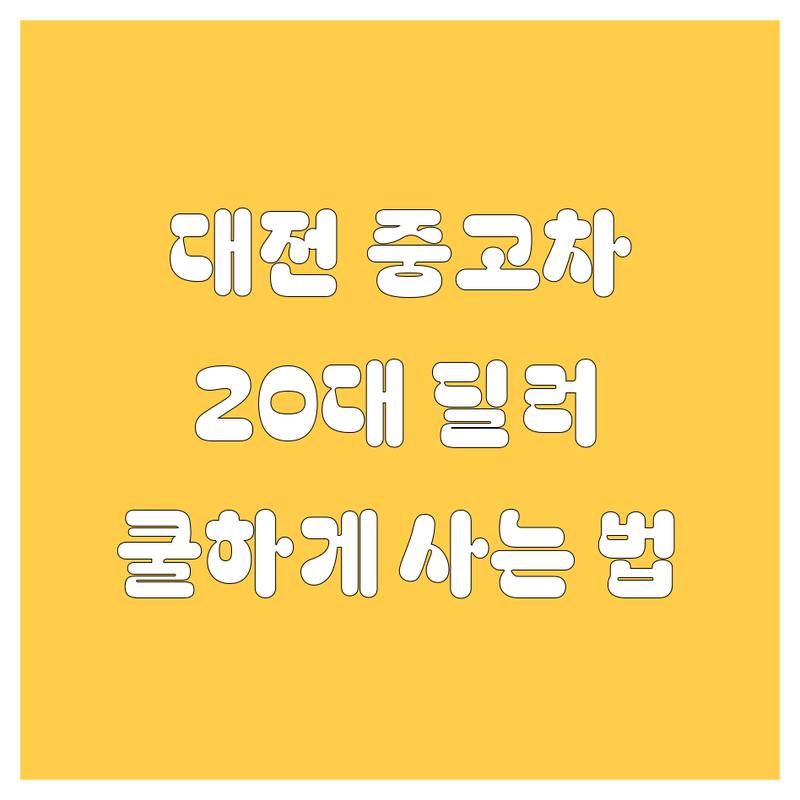 대전 중고차, 🚗 쿨하게 사는 법! 20대 딜러의 꿀팁 대방출 🍯