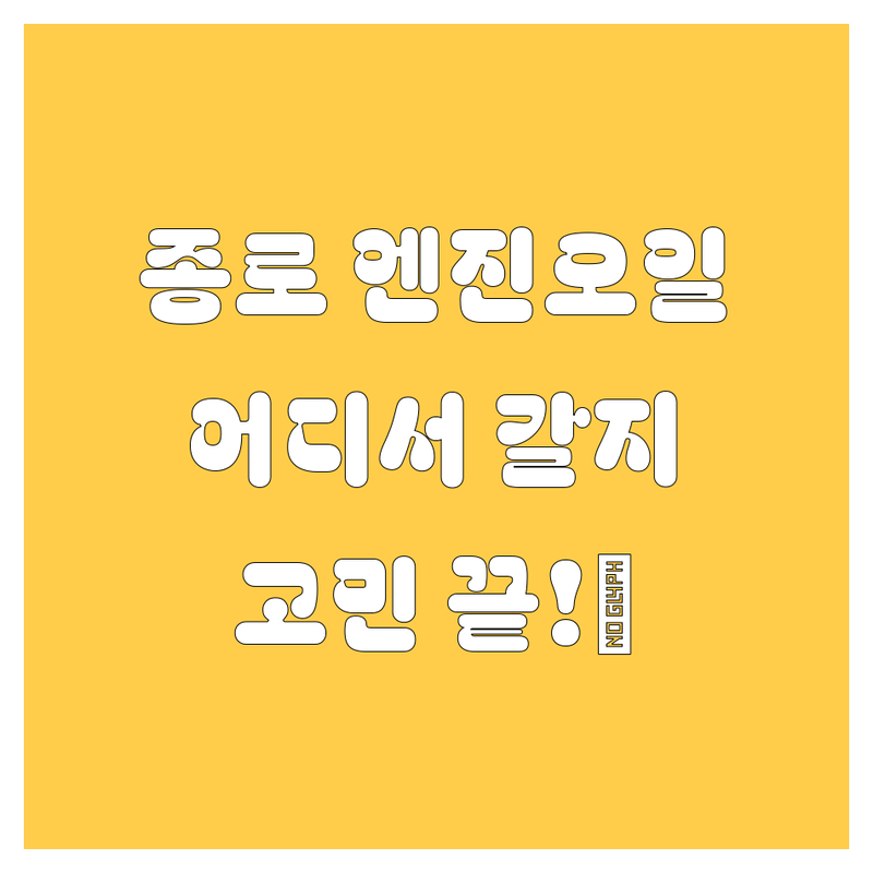 종로 엔진오일, 어디서 갈아야 후회 안 할까? 🤔