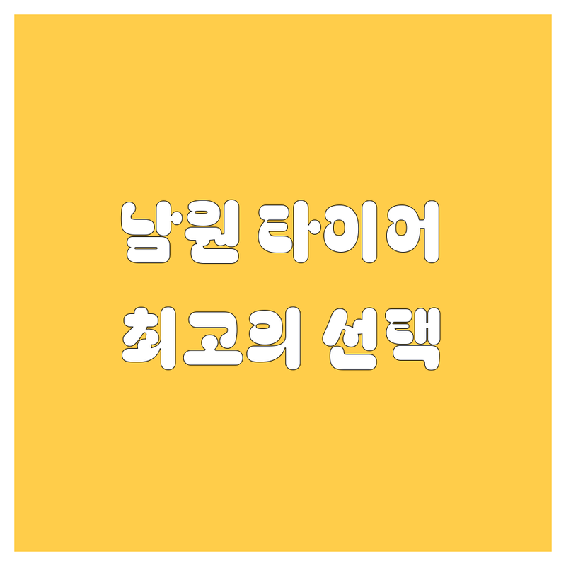 남원 타이어 교체 정보 모음 | 현지인이 추천하는 BEST 선택