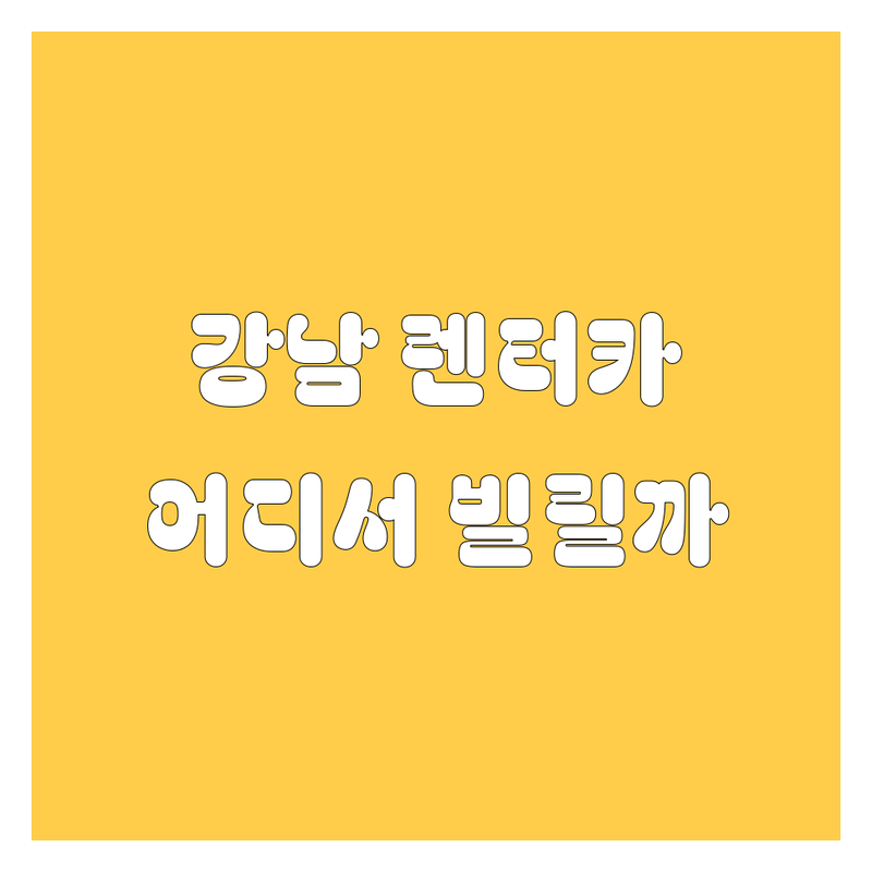 강남 렌터카, 🚗💨 어디서 빌려야 후회 없을까? | 2024 최신 정보 총정리