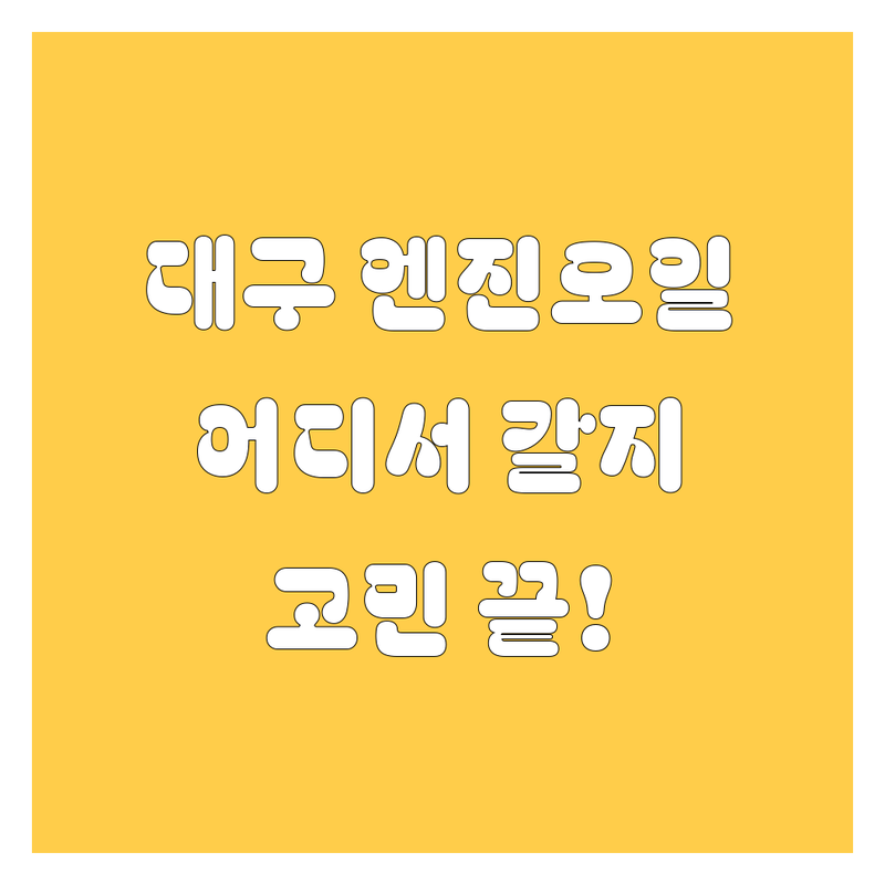 대구 엔진오일, 어디서 갈아야 속 시원할까? 🚗💨