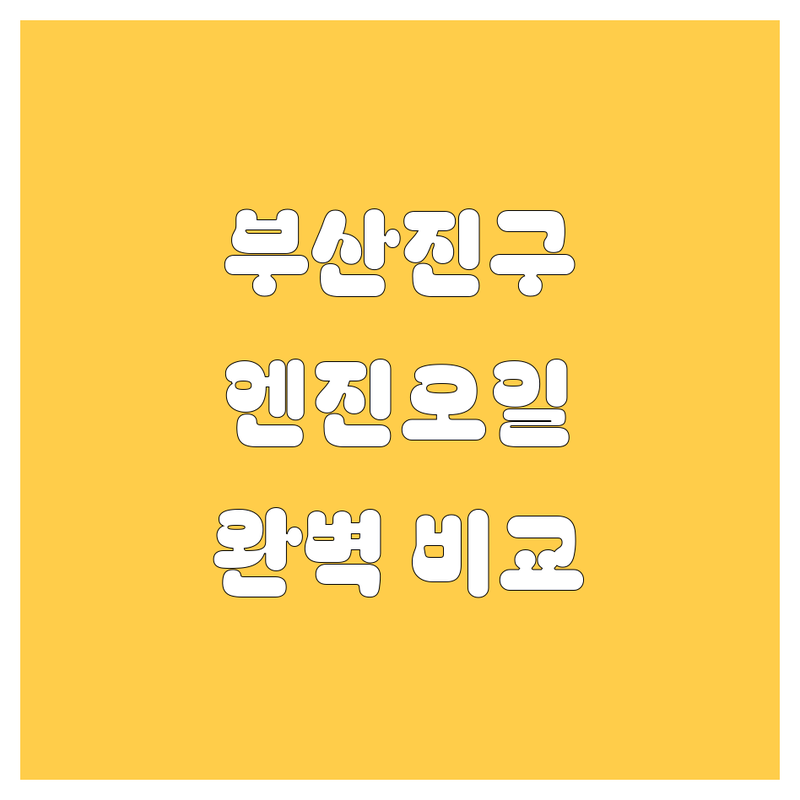 부산진구 엔진오일 한눈에 비교 | 가격부터 서비스까지 완벽 분석
