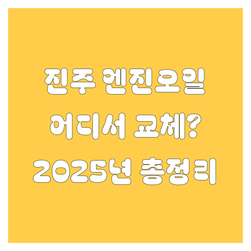 진주 엔진오일 교체, 어디서 할지 고민 끝! | 2025년 최신 정보 총정리