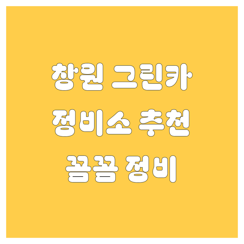 창원 그린카 정비소 추천 | 현지인이 알려주는 꼼꼼 정비소!