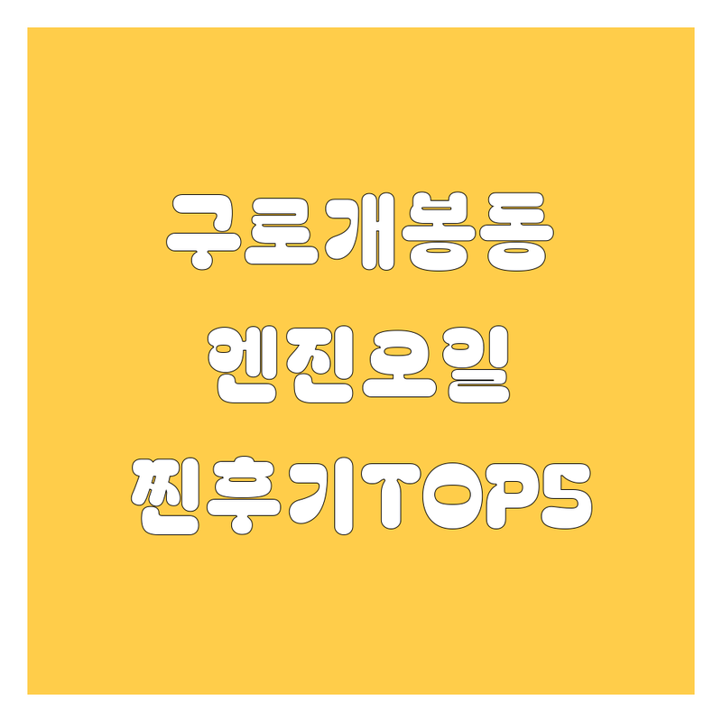 🔥 구로/개봉동 엔진오일 찐후기 맛집 TOP5 | 직접 방문 후기 포함 🔥