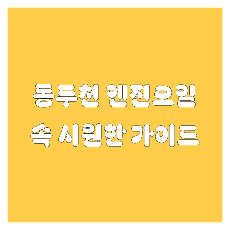 동두천 엔진오일, 2025년 최신 정보 총정리! 사이다처럼 속 시원한 선택 가이드 💯