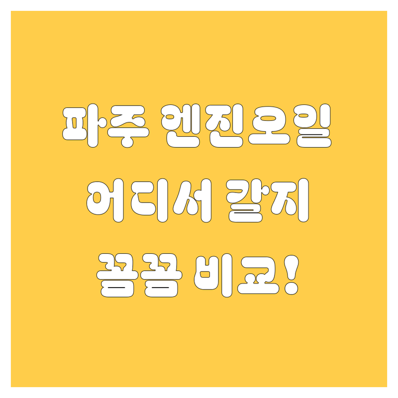 파주 엔진오일, 어디서 갈아야 후회 안 할까? | 꼼꼼 비교 가이드 제공