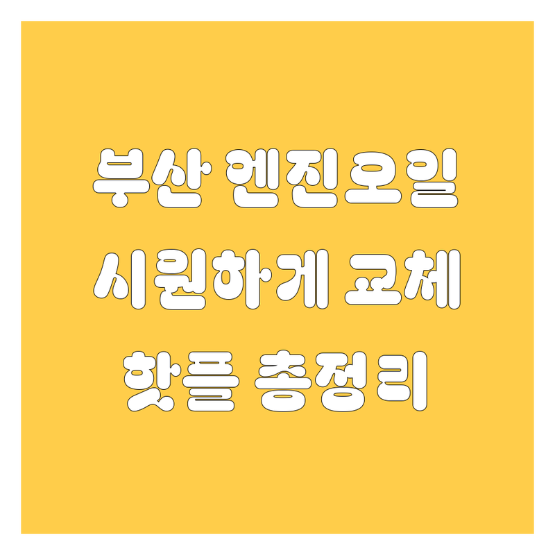 부산 엔진오일, 꽉 잡고 시원하게 갈아드립니다! 🚗💨 2024-2025년 핫플레이스 총정리