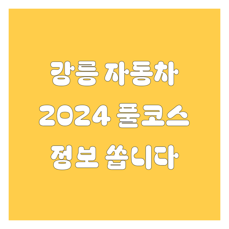 강릉 자동차 🚗 정보, 2024년 풀코스로 쏩니다!