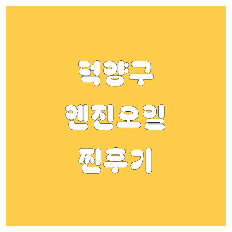 고양시 덕양구 엔진오일 교환, 어디서 해야 후회 안 할까? 2024-25년 찐후기 총정리!