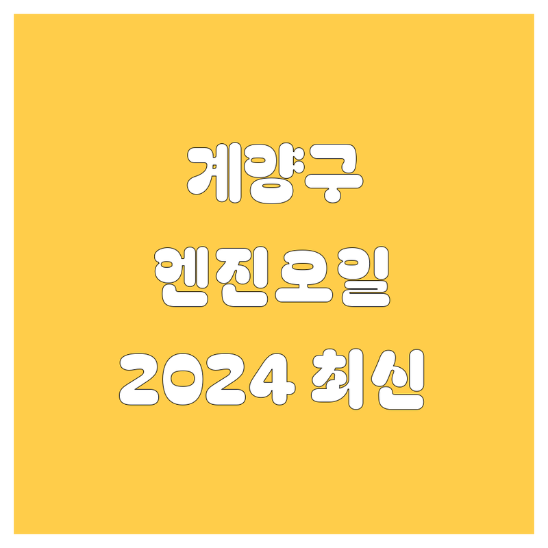 계양구 엔진오일 교환, 2024년 최신 정보 총정리