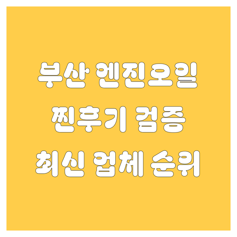 부산 엔진오일, 찐후기 검증된 업체 총정리 | 2024-2025 최신 순위