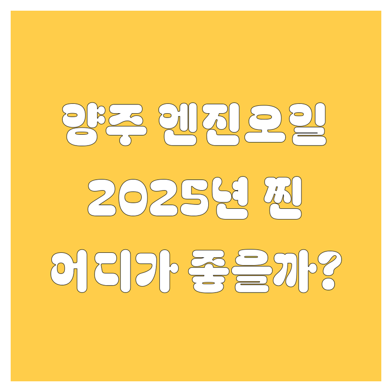 양주 엔진오일, 어디서 갈아야 후회 안 할까? 2025년 찐후기 총정리!