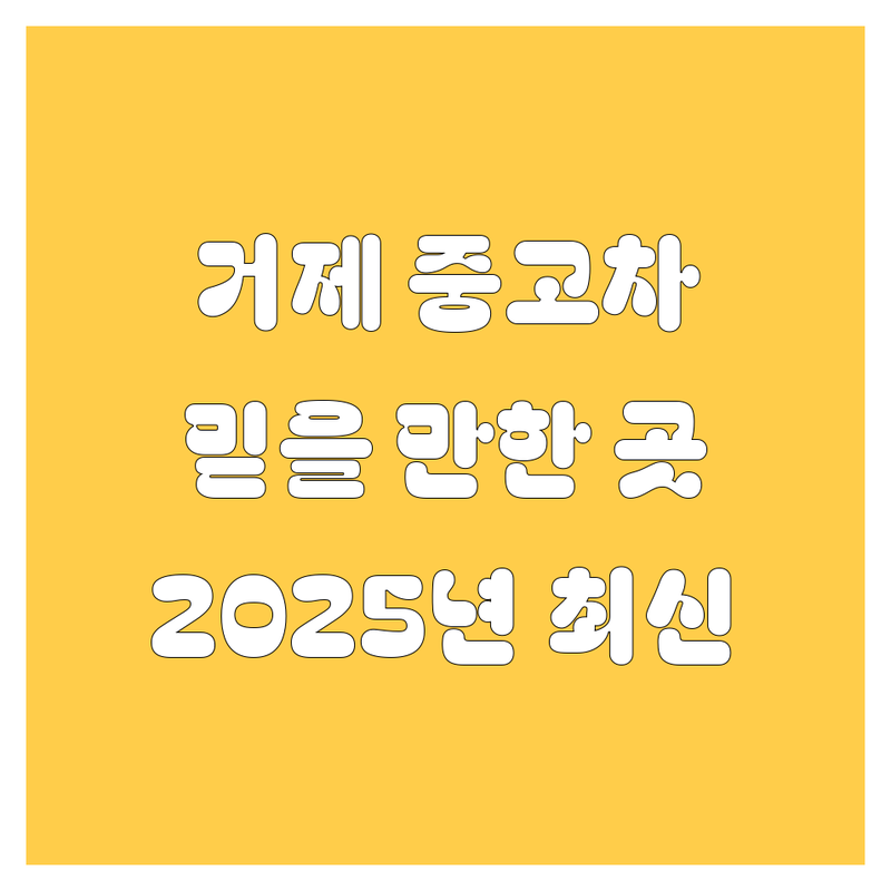 거제에서 믿을만한 중고차, 어디서 찾아야 할까? 2025년 최신 정보 총정리