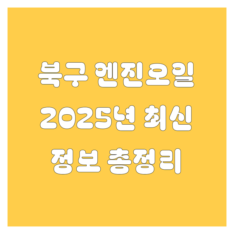 부산 북구 엔진오일, 2025년 최신 정보 총정리
