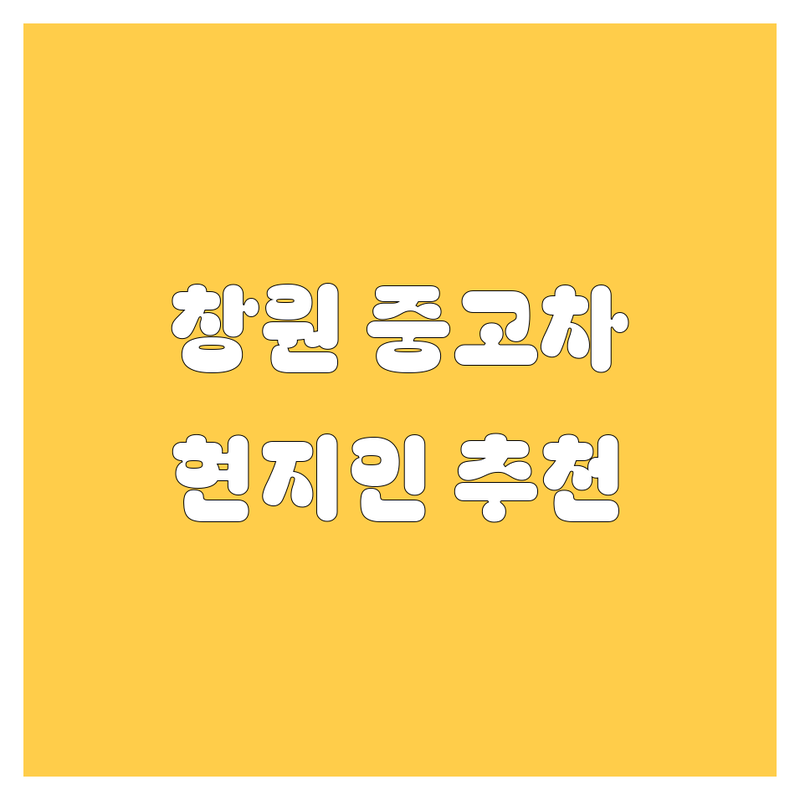 창원 중고차 정보 모음 | 현지인이 추천하는 BEST 선택