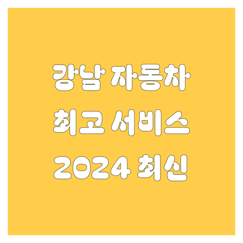 강남에서 찾은 최고의 자동차 서비스 | 2024년 최신 정보 총정리
