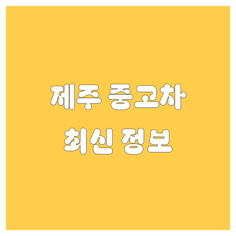 제주 중고차, 2024-2025 최신 정보 총정리