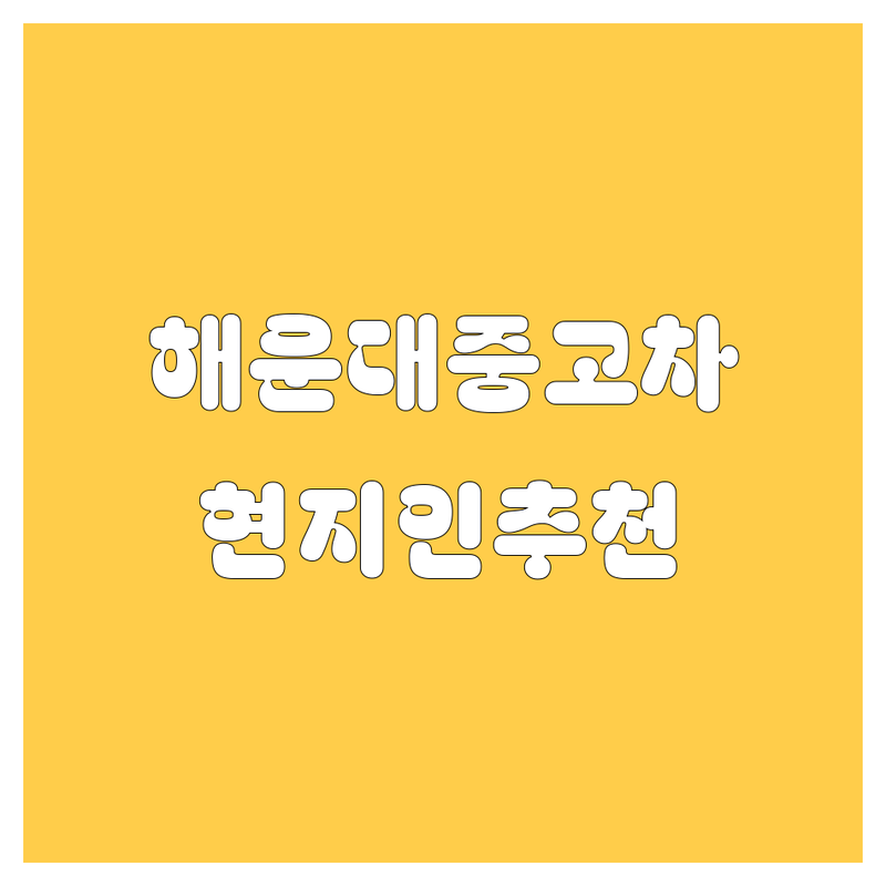 해운대구 중고차 정보 모음 | 현지인이 추천하는 BEST 선택