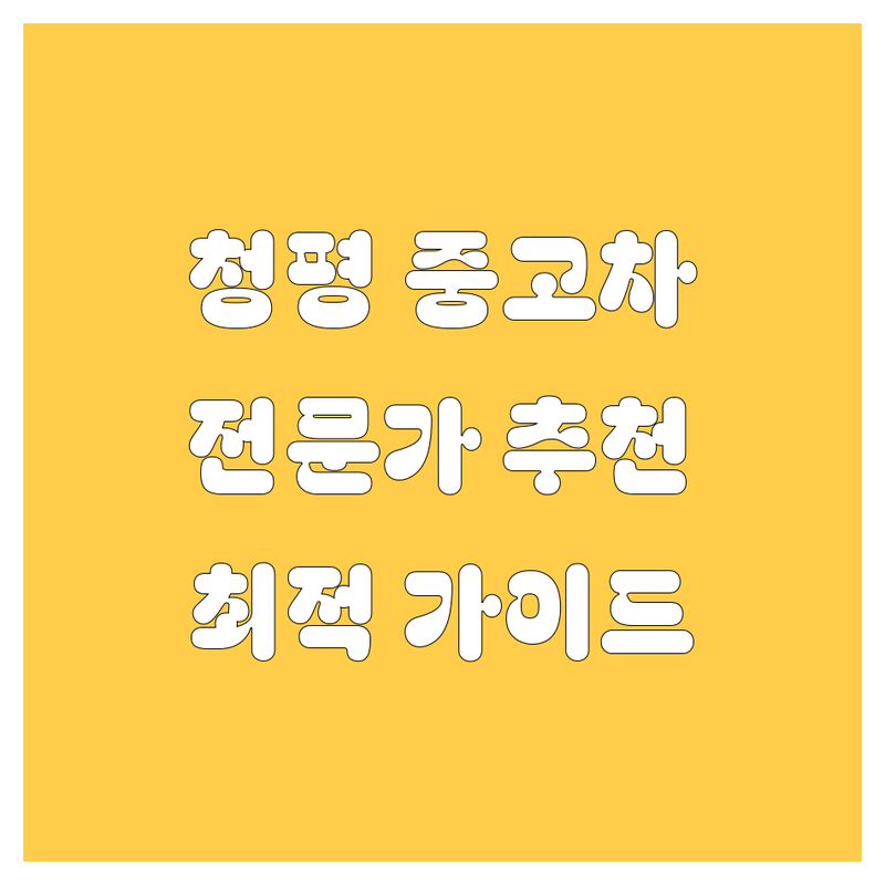 가평군 청평면 중고차 구매, 어디가 좋을까? | 전문가 추천 완벽 가이드