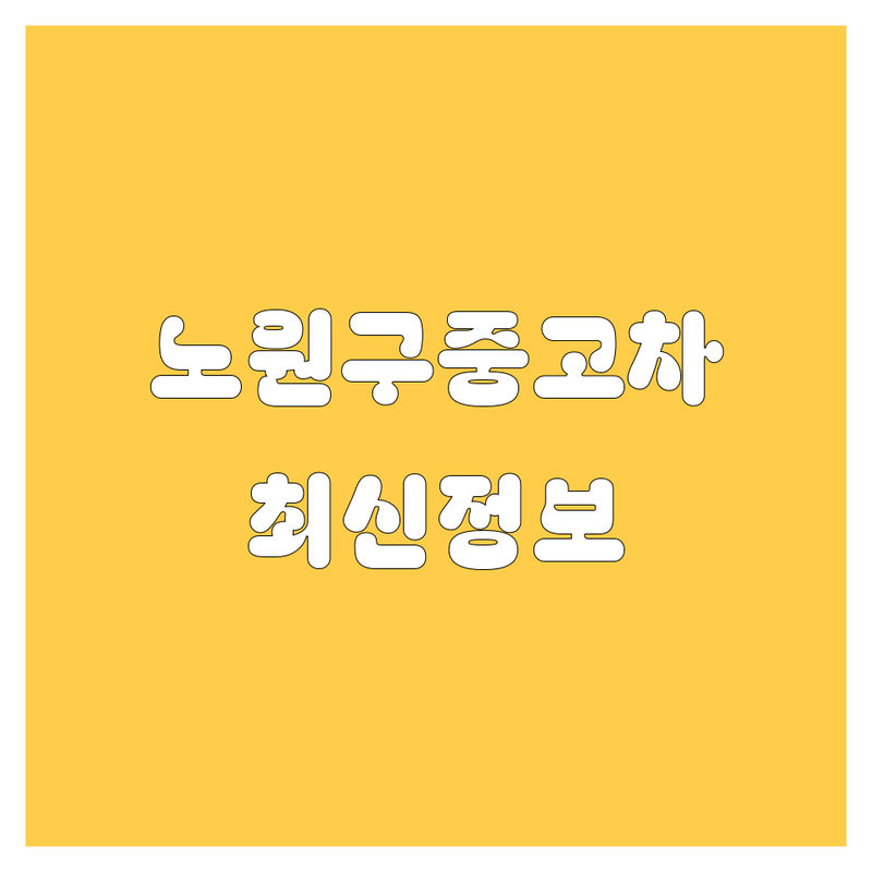 노원구 중고차 매매, 2024년 최신 정보 총정리