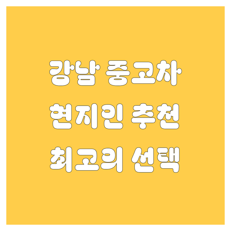 강남 중고차, 현지인이 추천하는 BEST 선택
