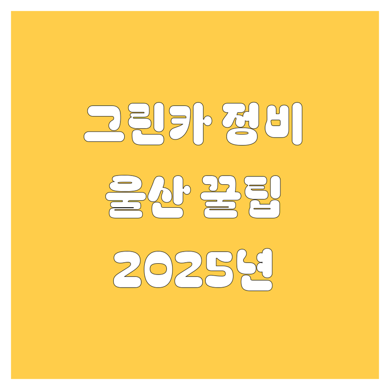 울산 그린카 정비, 맘에 쏙 드는 곳 찾는 법! (2025년 에디션)