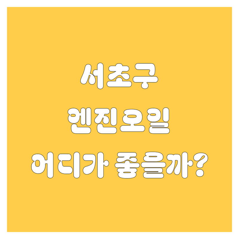 서초구 엔진오일, 어디서 갈아야 후회 안 할까? 🚗💨