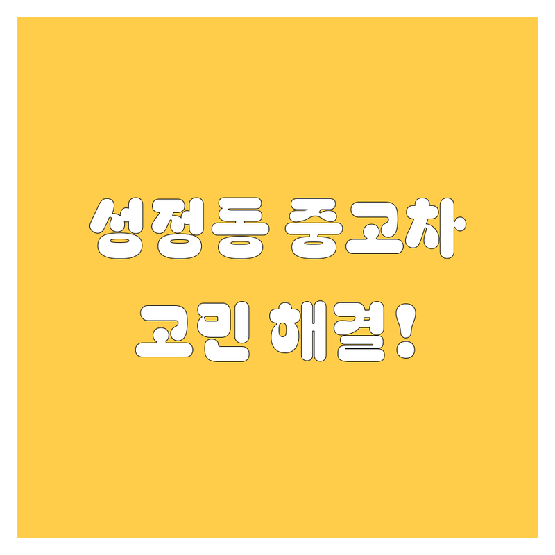 천안시 성정동에서 중고차 어디로 갈까? 중고차 고민 해결! | 현지인 추천 TOP3