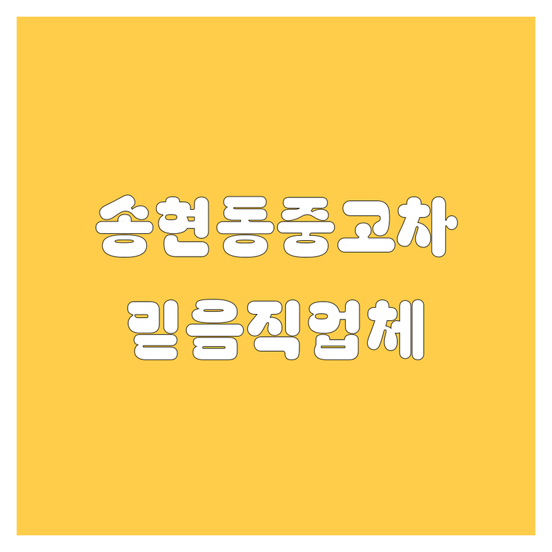 인천 동구 송현동에서 중고차 문제 끝! 믿을 수 있는 중고차 업체 | 맞춤형 서비스 가이드
