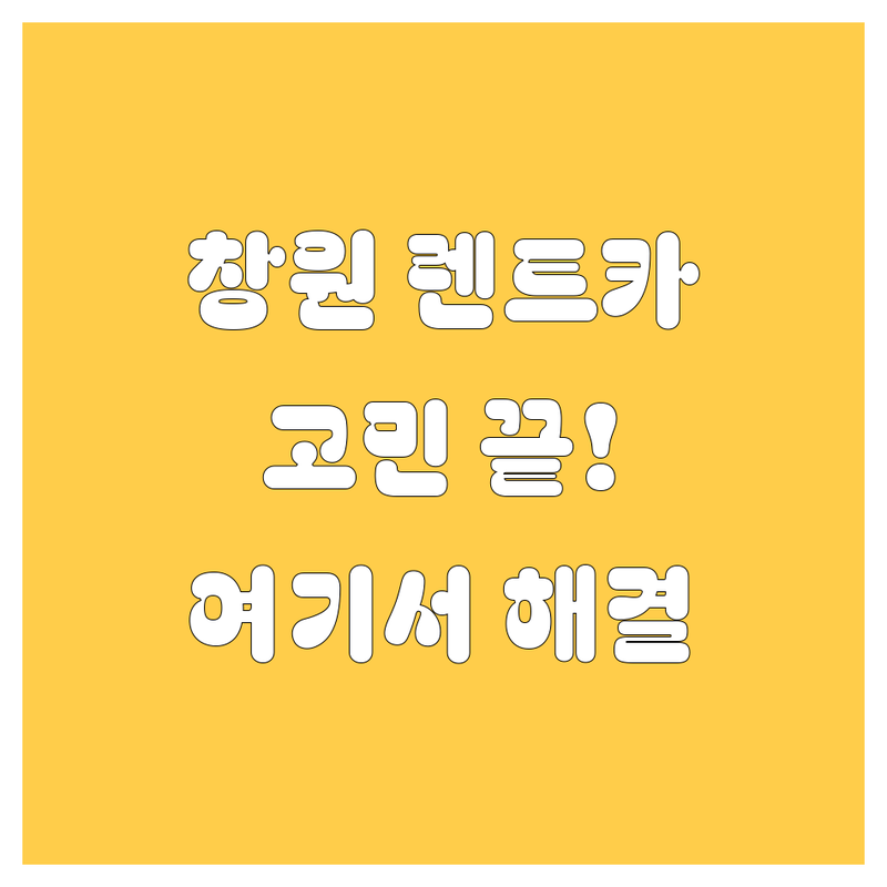 창원 렌트카, 어디서 빌려야 할까? 고민 해결!