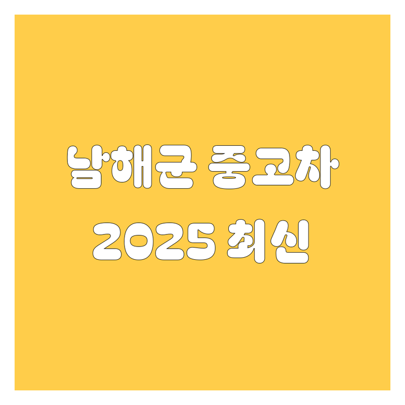 남해군 중고차, 2025년 최신 정보 여기서 다~ 보세요! 🚗💨
