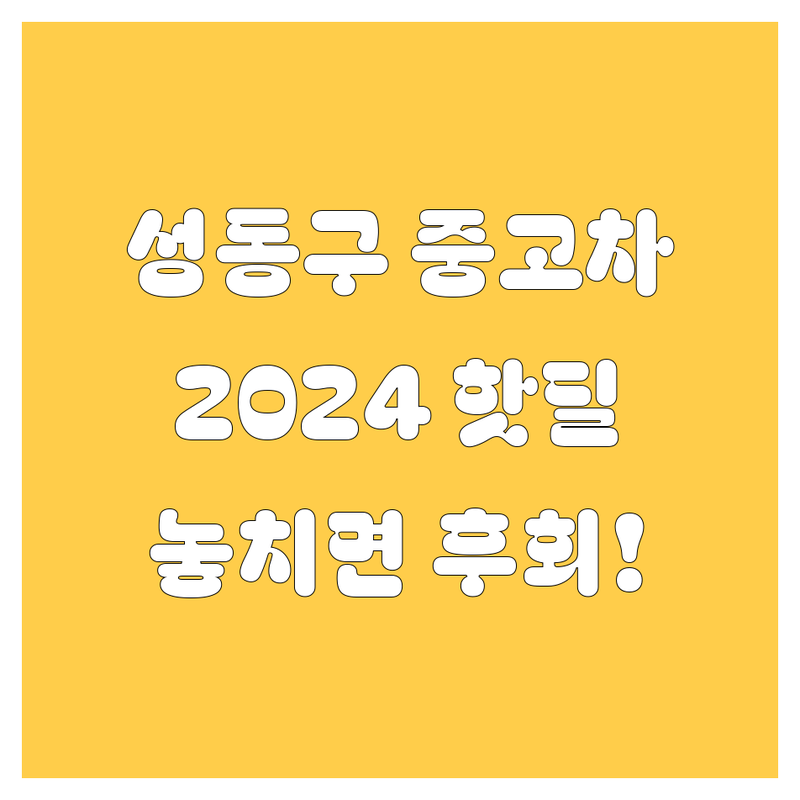 성동구 중고차, 2024년 핫딜 정보! 🚗💨 놓치면 후회할 매물 총정리