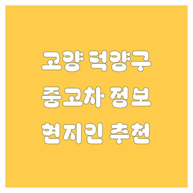 🚗 고양시 덕양구 중고차 정보 모음 | 현지인이 추천하는 BEST 선택