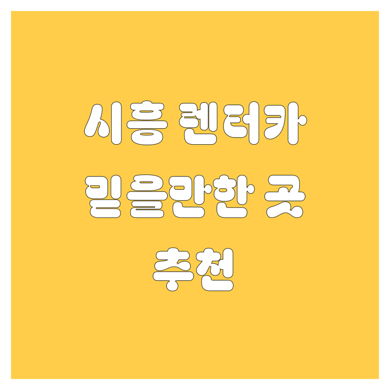 시흥 렌터카 추천 | 믿을 수 있는 곳만 엄선!