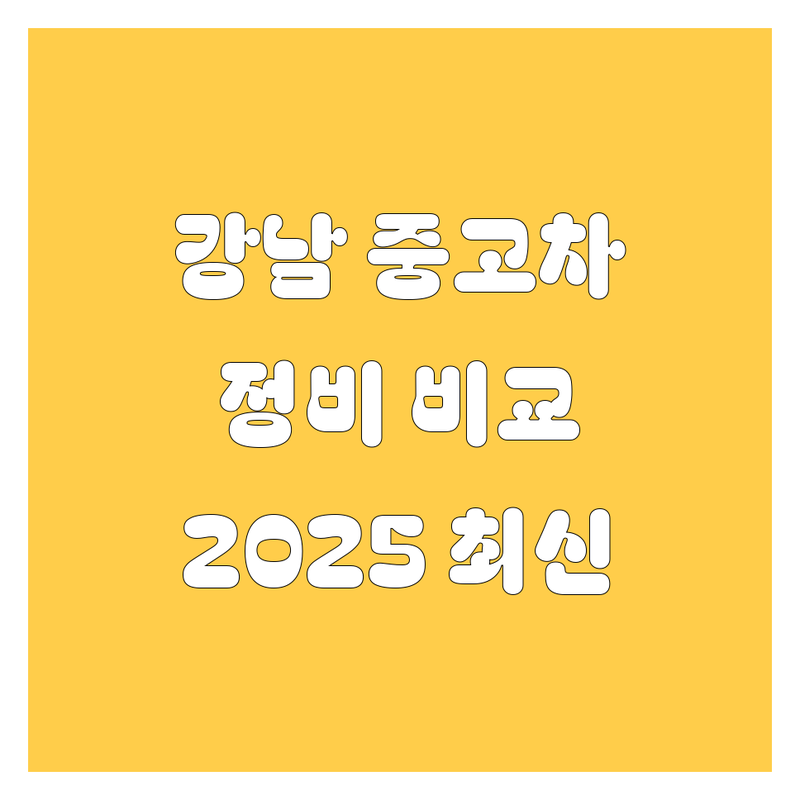 강남 중고차, 자동차 정비 한눈에 비교 | 2025년 최신 정보 총정리