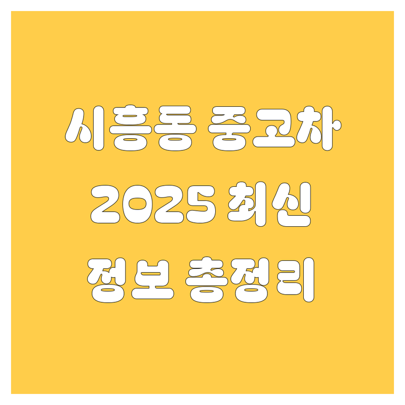 시흥동 중고차, 2025년 최신 정보 총정리