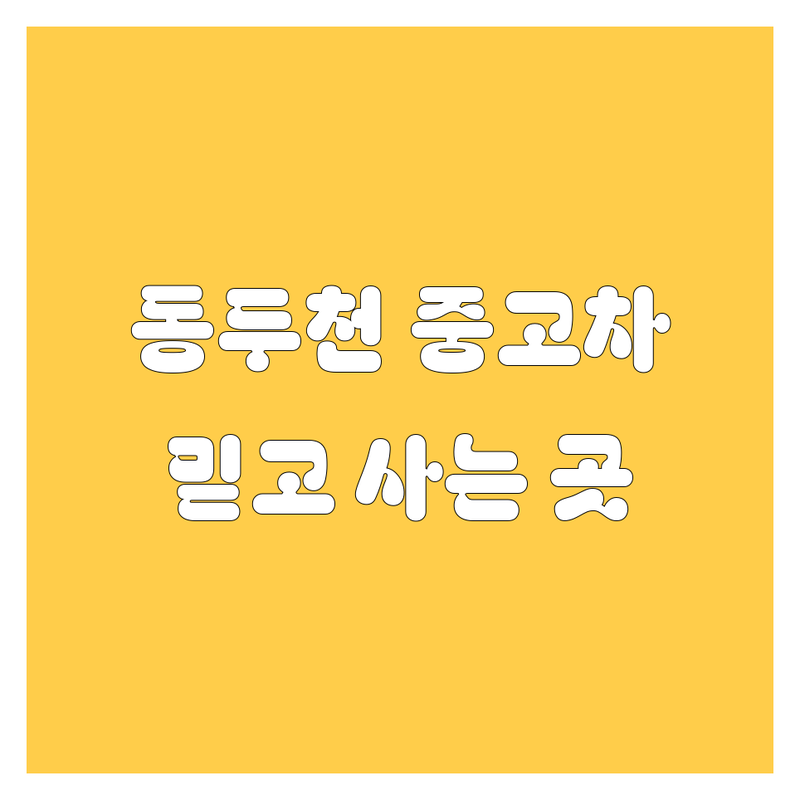 동두천 중고차, 여기서 다 해결! 👍 현지 딜러가 콕 찍어주는 BEST 업체 총정리