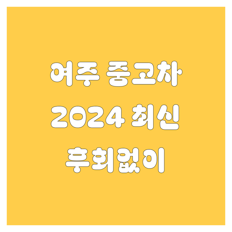 여주시 중고차, 어디서 사야 후회 없을까? | 2024-2025 최신 정보 총정리
