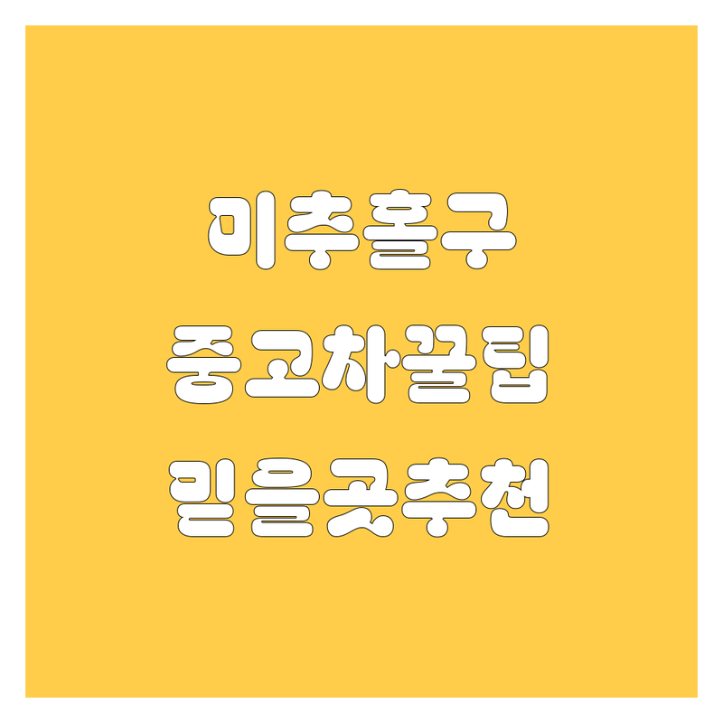 인천 미추홀구 중고차, 2024년 믿을만한 곳은 어디? | 🚗💨 꼼꼼 비교 + 현지 추천