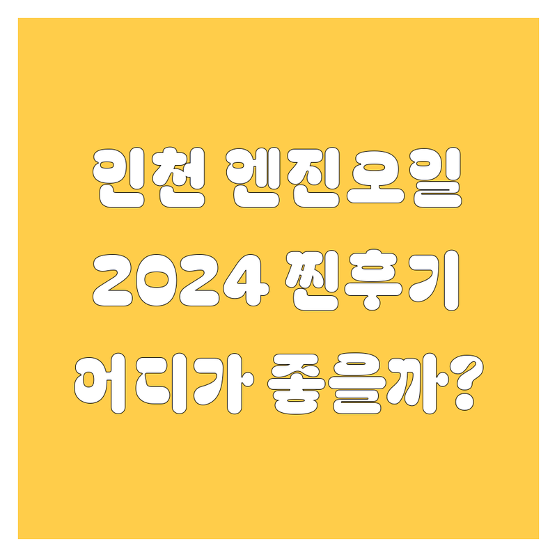 인천 엔진오일, 어디서 갈아야 후회 안 할까? 2024 찐후기 총정리!