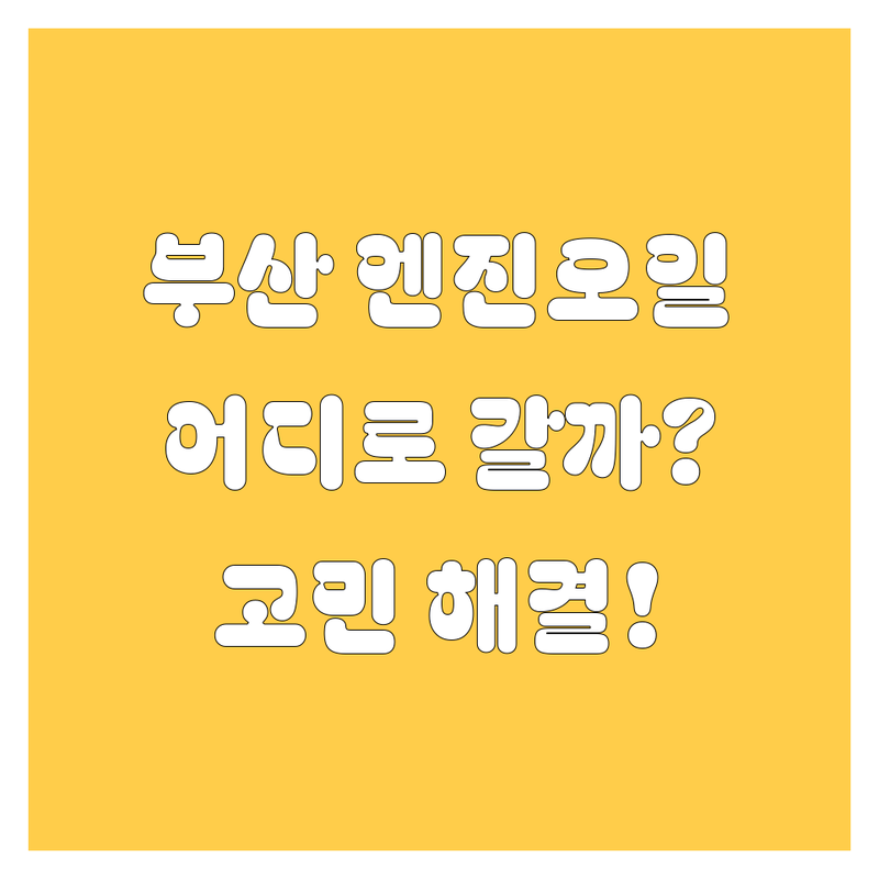 부산에서 엔진오일 어디로 갈까? 엔진오일 고민 해결! | 현지인 추천 TOP3