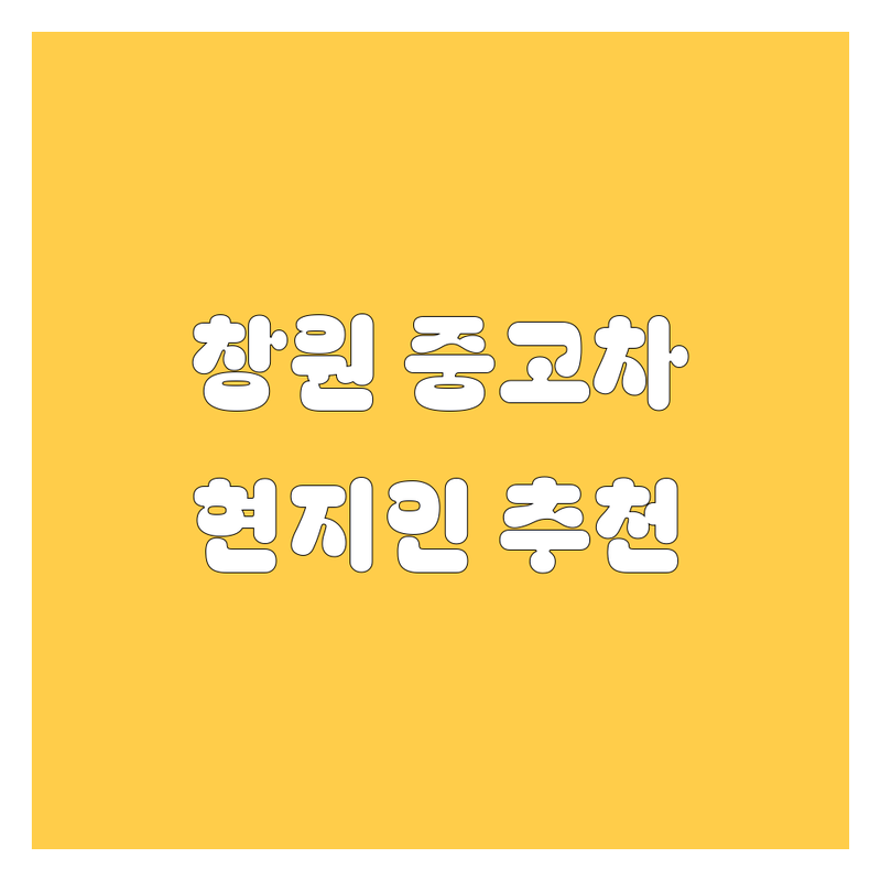 창원 중고차 정보 모음 | 현지인이 추천하는 BEST 선택
